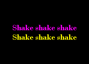 Shake shake shake
Shake shake shake