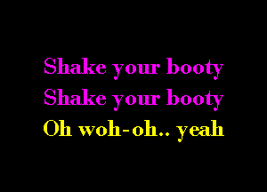 Shake your booty

Shake your booty
Oh woh-oh.. yeah