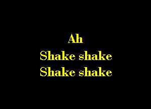 Ah

Shake shake
Shake shake
