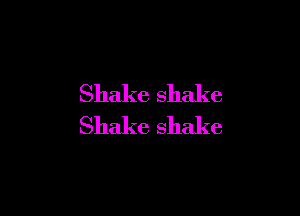 Shake Shake

Shake shake