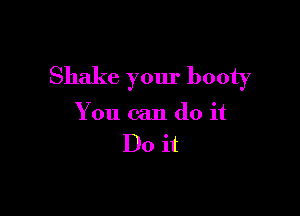 Shake your booty

You can do it
Do it