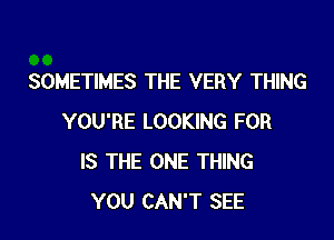 SOMETIMES THE VERY THING

YOU'RE LOOKING FOR
IS THE ONE THING
YOU CAN'T SEE