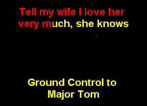 Tell my wife I love her
very much, she knows

Ground Control to
Major Tom