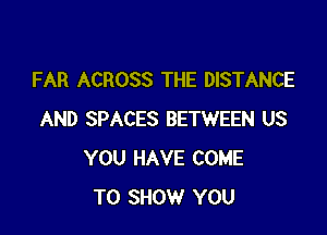 FAR ACROSS THE DISTANCE

AND SPACES BETWEEN US
YOU HAVE COME
TO SHOW YOU