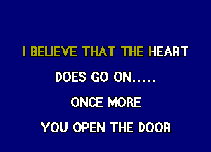 I BELIEVE THAT THE HEART

DOES GO ON .....
ONCE MORE
YOU OPEN THE DOOR