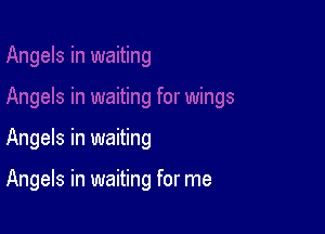 Angels in waiting

Angels in waiting for me