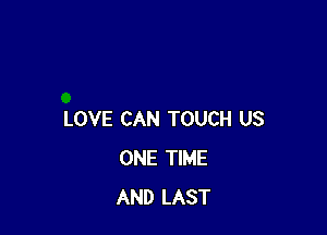 LOVE CAN TOUCH US
ONE TIME
AND LAST