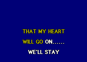THAT MY HEART
WILL GO ON ......
WE'LL STAY