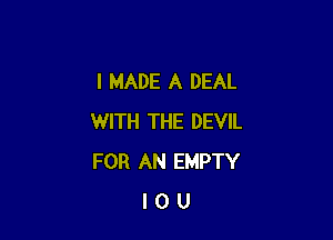 I MADE A DEAL

WITH THE DEVIL
FOR AN EMPTY
I 0 U