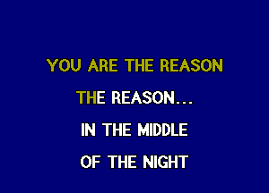 YOU ARE THE REASON

THE REASON...
IN THE MIDDLE
OF THE NIGHT