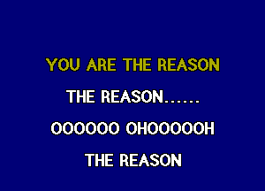 YOU ARE THE REASON

THE REASON ......
000000 0H00000H
THE REASON