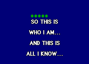 80 THIS IS

WHO I AM...
AND THIS IS
ALL I KNOW...