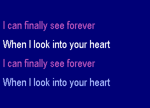 When I look into your head

When I look into your heart