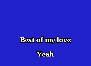 Bast of my love

Yeah