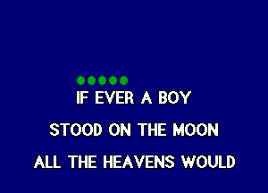IF EVER A BOY
STOOD ON THE MOON
ALL THE HEAVENS WOULD