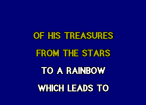 OF HIS TREASURES

FROM THE STARS
TO A RAINBOW
WHICH LEADS TO