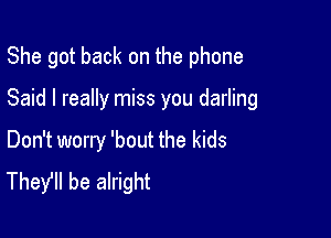 She got back on the phone

Said I really miss you darling

Don't worry 'bout the kids
TheYll be alright