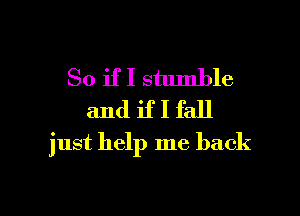 So ifI stumble
and ifI fall

just help me back

g