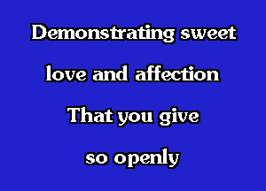 Demonstrating sweet

love and affection

That you give

so openly