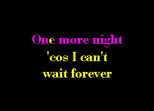 One more night

'008 I can't
wait forever
