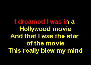 I dreamed l was in a
Hollywood movie

And that l was the star
of the movie
This really blew my mind