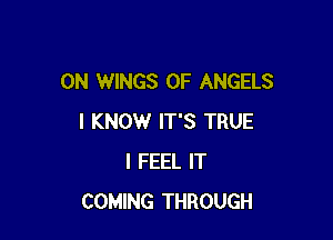 0N WINGS 0F ANGELS

I KNOW IT'S TRUE
I FEEL IT
COMING THROUGH