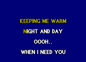 KEEPING ME WARM

NIGHT AND DAY
OOOH..
WHEN I NEED YOU