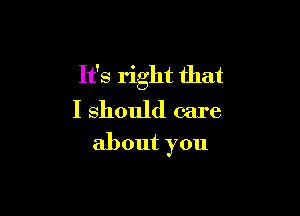 It's right that

I should care
about you