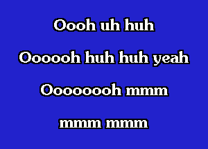 Oooh uh huh

Oooooh huh huh yeah

Oooooooh mmm

mmm