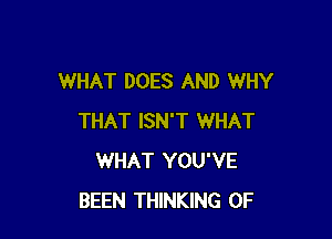 WHAT DOES AND WHY

THAT ISN'T WHAT
WHAT YOU'VE
BEEN THINKING 0F