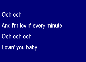 Ooh ooh
And I'm lovin' every minute
Ooh ooh ooh

Lovin' you baby