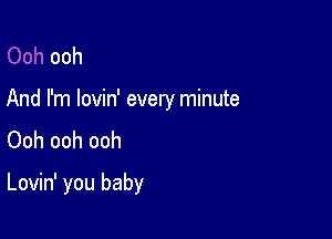 ooh

And I'm lovin' every minute
Ooh ooh ooh

Lovin' you baby