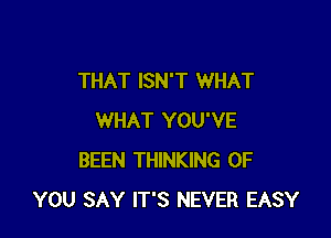 THAT ISN'T WHAT

WHAT YOU'VE
BEEN THINKING OF
YOU SAY IT'S NEVER EASY