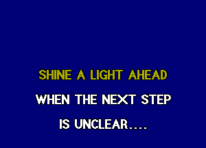 SHINE A LIGHT AHEAD
WHEN THE NEXT STEP
IS UNCLEAR....