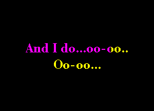 And I do...oo-00..

00-00000