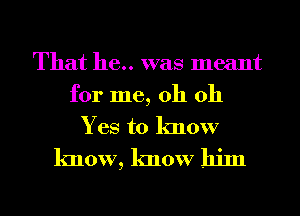 That 116.. was meant

for me, oh 011
Yes to know
know, know him