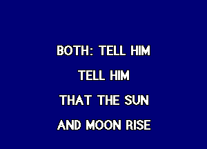 BOTHz TELL HIM

TELL HIM
THAT THE SUN
AND MOON RISE