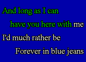 And long as I can
have you here with me

I'd much rather be

Forever in blue jeans