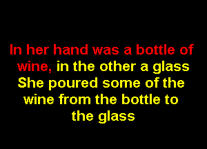 In her hand was a bottle of
wine, in the other a glass
She poured some of the

wine from the bottle to
the glass