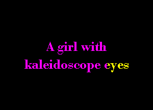 A girl with

kaleidoscope eyes