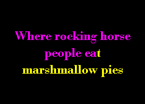 Where rocking horse

people eat
marshmallow pies