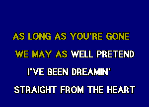 AS LONG AS YOU'RE GONE

WE MAY AS WELL PRETEND
I'VE BEEN DREAMIN'

STRAIGHT FROM THE HEART