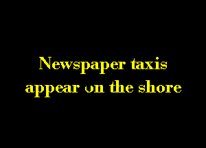 Newspaper taxis

appear on the shore