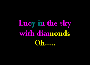 Lucy in the sky

with diamonds

Oh .....