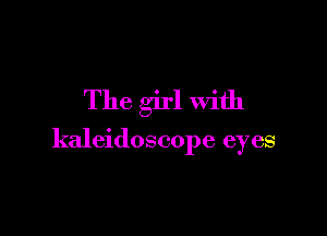 The girl with

kaleidoscope eyes