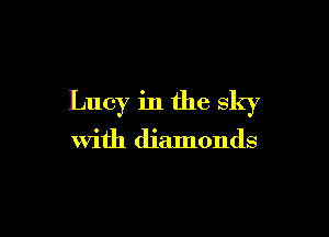 Lucy in the sky

with diamonds