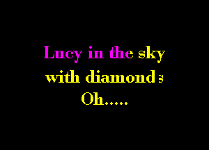 Lucy in the sky

with diamond 3

Oh .....