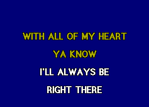 WITH ALL OF MY HEART

YA KNOW
I'LL ALWAYS BE
RIGHT THERE