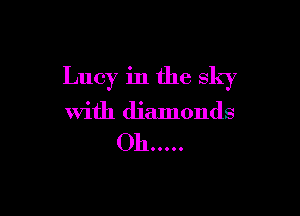 Lucy in the sky

with diamonds

Oh .....