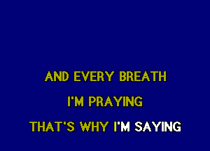 AND EVERY BREATH
I'M PRAYING
THAT'S WHY I'M SAYING